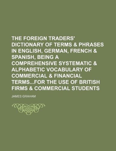 9781130537871: The Foreign Traders' Dictionary of Terms & Phrases in English, German, French & Spanish, Being a Comprehensive Systematic & Alphabetic Vocabulary of ... Use of British Firms & Commercial Students