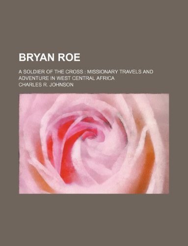 Bryan Roe; A Soldier of the Cross: Missionary Travels and Adventure in West Central Africa (9781130539325) by Charles R. Johnson