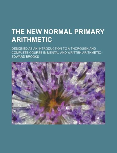 The new normal primary arithmetic; designed as an introduction to a thorough and complete course in mental and written arithmetic (9781130539851) by Edward Brooks