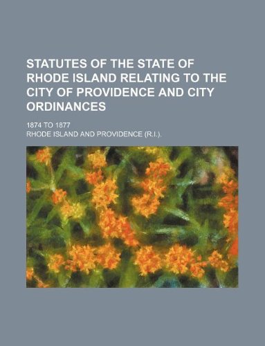 Statutes of the state of Rhode Island relating to the city of Providence and city ordinances; 1874 to 1877 (9781130540338) by Rhode Island