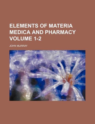 Elements of Materia Medica and Pharmacy Volume 1-2 (9781130541717) by John Murray