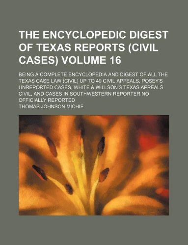 The Encyclopedic digest of Texas reports (civil cases) Volume 16 ; being a complete encyclopedia and digest of all the Texas case law (civil) up to 49 ... Texas appeals civil, and cases in Southwester (9781130543131) by Thomas Johnson Michie