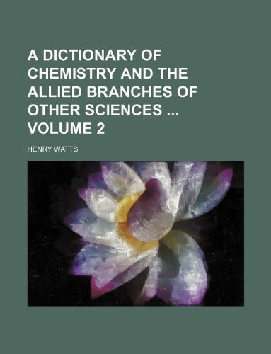 A Dictionary of Chemistry and the Allied Branches of Other Sciences Volume 2 (9781130544350) by Henry Watts