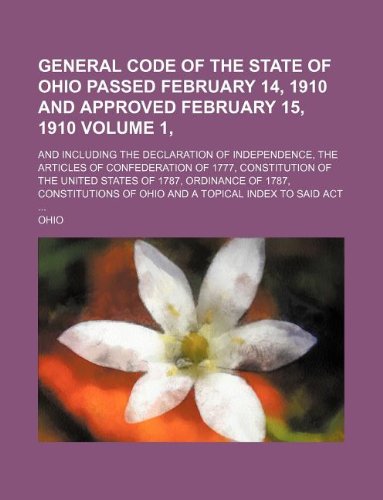 General code of the state of Ohio passed February 14, 1910 and approved February 15, 1910 Volume 1, ; and including the Declaration of independence, ... States of 1787, Ordinance of 1787, cons (9781130548198) by Ohio