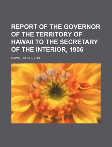 9781130549966: Report of the Governor of the Territory of Hawaii to the Secretary of the Interior, 1906