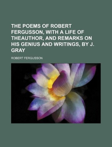 The poems of Robert Fergusson, with a life of theauthor, and remarks on his genius and writings, by J. Gray (9781130550917) by Robert Fergusson; J. Gray
