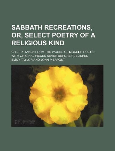 Sabbath recreations, or, Select poetry of a religious kind; chiefly taken from the works of modern poets: with original pieces never before published (9781130566963) by Emily Taylor