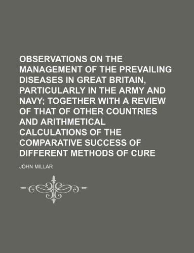 Observations on the management of the prevailing diseases in Great Britain, particularly in the army and navy (9781130568172) by John Millar
