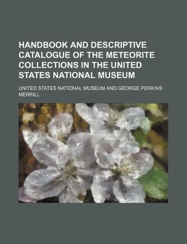 Handbook and descriptive catalogue of the meteorite collections in the United States National museum (9781130570342) by United States National Museum