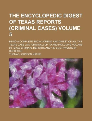 The encyclopedic digest of Texas Reports (Criminal cases) Volume 5; being a complete encyclopedia and digest of all the Texas Case Law (Criminal) up ... Reports and 140 Southwestern Reporter (9781130570571) by Thomas Johnson Michie