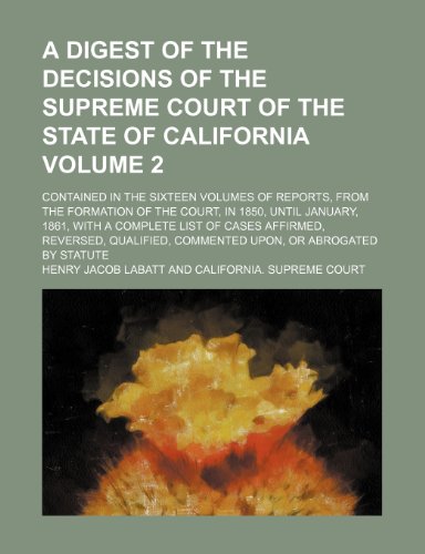 A digest of the decisions of the Supreme Court of the State of California; contained in the sixteen volumes of Reports, from the formation of the ... a complete list of cases affirmed, Volume 2 (9781130573145) by Labatt, Henry Jacob