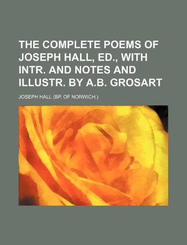 The Complete Poems of Joseph Hall, Ed., with Intr. and Notes and Illustr. by A.B. Grosart (9781130576054) by Joseph Hall