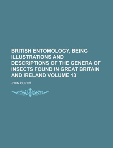 British entomology, being illustrations and descriptions of the genera of insects found in Great Britain and Ireland Volume 13 (9781130578713) by John Curtis