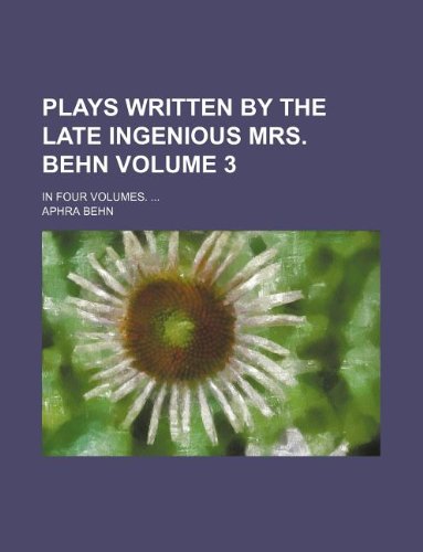 Plays Written by the Late Ingenious Mrs. Behn Volume 3; In Four Volumes. ... (9781130579130) by Aphra Behn