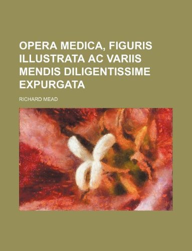 Opera Medica, Figuris Illustrata AC Variis Mendis Diligentissime Expurgata (9781130579161) by Richard Mead