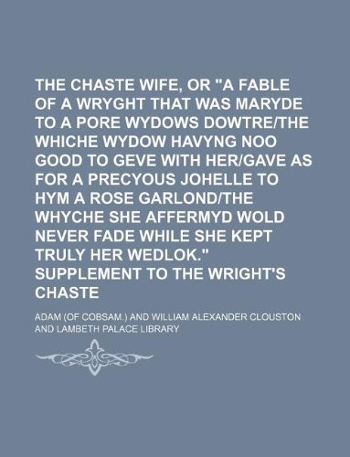 The Wright's Chaste Wife, or "A Fable of a Wryght That Was Maryde to a Pore Wydows Dowtre-The Whiche Wydow Havyng Noo Good to Geve with Her-Gave as ... Affermyd Wold Never Fade While She Kept Truly (9781130586114) by Adam