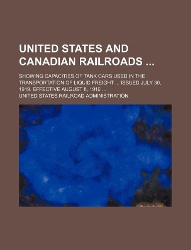 United States and Canadian railroads ; Showing capacities of tank cars used in the transportation of liquid freight ... Issued July 30, 1919. Effective August 8, 1919 ... (9781130587173) by United States Administration