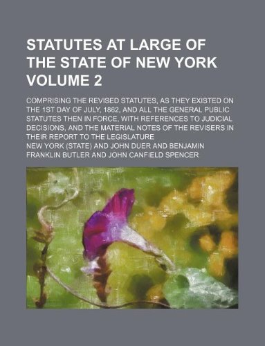 Statutes at Large of the State of New York Volume 2; Comprising the Revised Statutes, as They Existed on the 1st Day of July, 1862, and All the ... Decisions, and the Material Notes of the Re (9781130598667) by New York