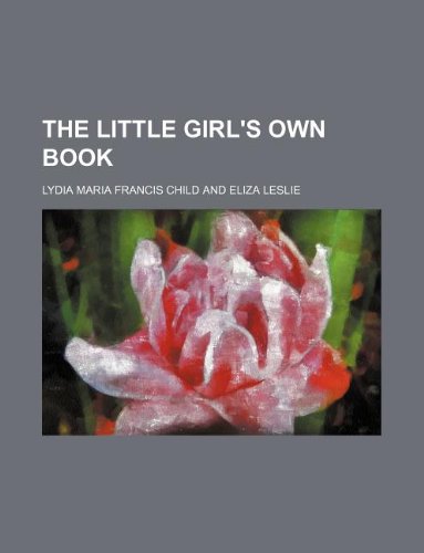 The Little Girl's Own Book (9781130601312) by Lydia Maria Francis Child
