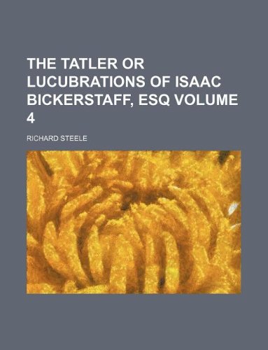The Tatler or Lucubrations of Isaac Bickerstaff, Esq Volume 4 (9781130601688) by Richard Steele