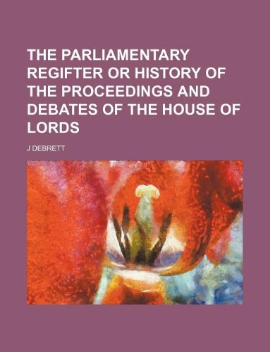 9781130603804: THE PARLIAMENTARY REGIFTER OR HISTORY OF THE PROCEEDINGS AND DEBATES OF THE HOUSE OF LORDS