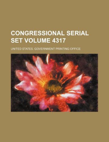 Congressional serial set Volume 4317 (9781130616361) by United States Government Office