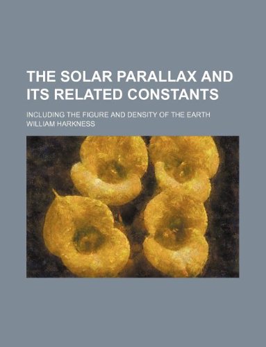 9781130617627: The Solar Parallax and Its Related Constants; Including the Figure and Density of the Earth