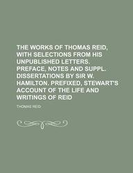 The works of Thomas Reid, with selections from his unpublished letters. Preface, notes and suppl. dissertations by sir W. Hamilton. Prefixed, Stewart's Account of the life and writings of Reid (9781130620559) by Thomas Reid