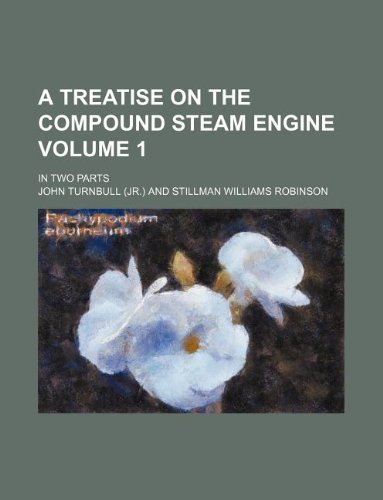 A treatise on the compound steam engine Volume 1; in two parts (9781130621792) by John Turnbull