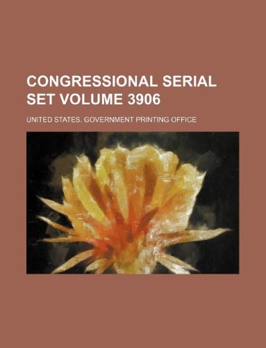 Congressional serial set Volume 3906 (9781130622416) by United States. Government Office
