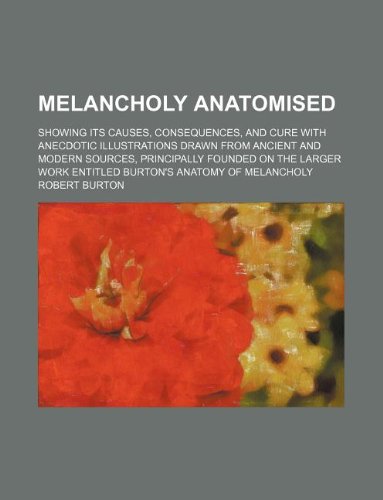 9781130623000: Melancholy anatomised; showing its causes, consequences, and cure with anecdotic illustrations drawn from ancient and modern sources, principally ... work entitled Burton's Anatomy of melancholy