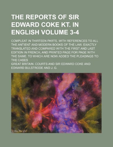 The reports of Sir Edward Coke Kt. In English; compleat in thirteen parts, with references to all the antient and modern books of the law. Exactly ... edition in French, and printed Volume 3-4 (9781130626605) by Courts, Great Britain.