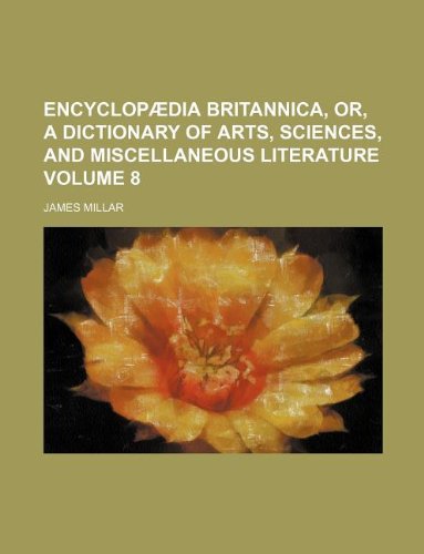 EncyclopÃ¦dia Britannica, or, A Dictionary of arts, sciences, and miscellaneous literature Volume 8 (9781130628333) by James Millar