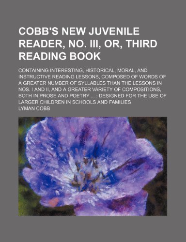 Cobb's new juvenile reader, no. III, or, Third reading book; containing interesting, historical, moral, and instructive reading lessons, composed of ... I and II, and a greater variety of composi (9781130629323) by Lyman Cobb