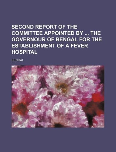 Second Report of the Committee Appointed by the Governour of Bengal for the Establishment of a Fever Hospital (9781130630541) by Bengal