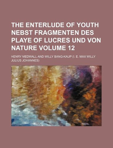 The Enterlude of youth nebst Fragmenten des Playe of Lucres und von Nature Volume 12 (9781130633603) by Henry Medwall