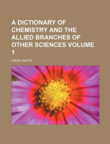 A Dictionary of Chemistry and the Allied Branches of Other Sciences Volume 1 (9781130635072) by Henry Watts