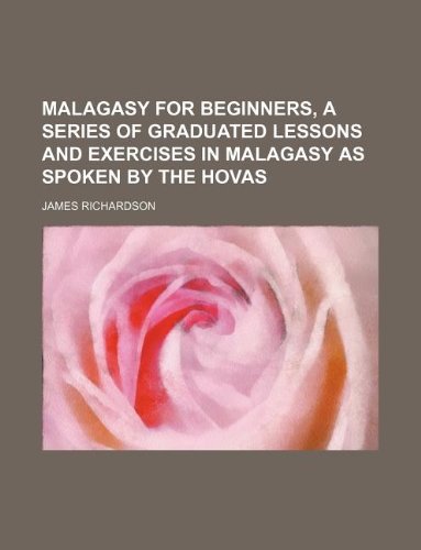 Malagasy for Beginners, a Series of Graduated Lessons and Exercises in Malagasy as Spoken by the Hovas (9781130638752) by James Richardson