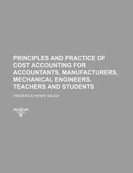 9781130638806: Principles and practice of cost accounting for accountants, manufacturers, mechanical engineers, teachers and students