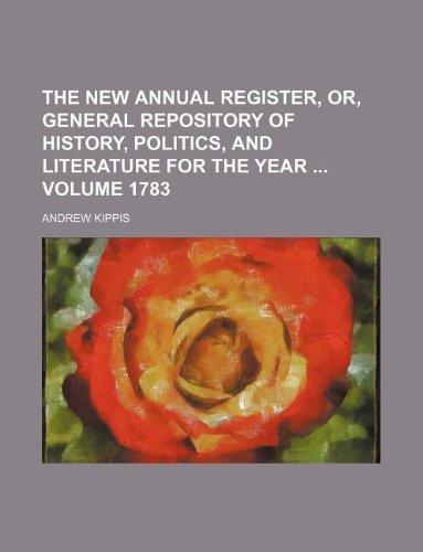 The New Annual Register, Or, General Repository of History, Politics, and Literature for the Year Volume 1783 (9781130639131) by Andrew Kippis