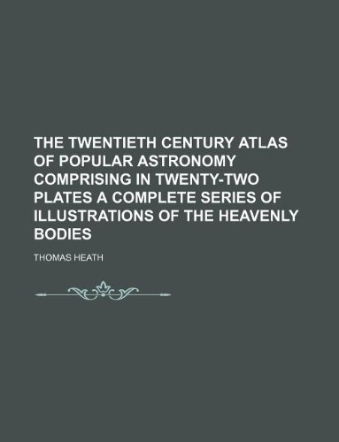 The Twentieth Century Atlas of Popular Astronomy Comprising in Twenty-Two Plates a Complete Series of Illustrations of the Heavenly Bodies (9781130641219) by Thomas Heath