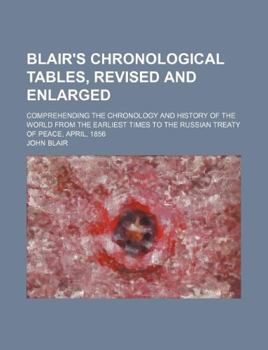 Blair's Chronological Tables, Revised and Enlarged; Comprehending the Chronology and History of the World from the Earliest Times to the Russian Treat (9781130641516) by John Blair,John, Jr. Blair