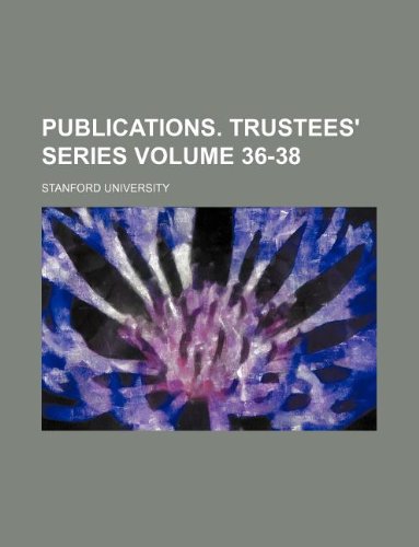 Publications. Trustees' series Volume 36-38 (9781130643305) by Stanford University