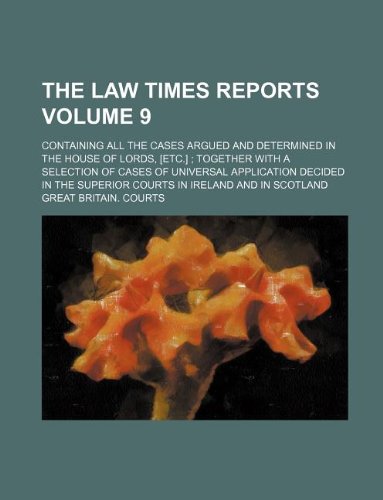 The Law times reports; containing all the cases argued and determined in the House of Lords, [etc.] ; together with a selection of cases of universal ... courts in Ireland and in Scotland Volume 9 (9781130645453) by Great Britain Courts