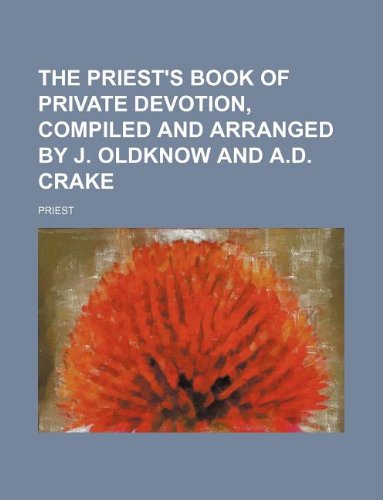 The Priest's Book of Private Devotion, Compiled and Arranged by J. Oldknow and A.D. Crake (9781130646283) by Unknown Author