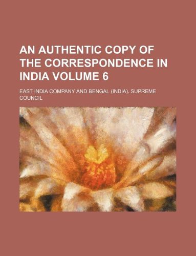 An authentic copy of the correspondence in India Volume 6 (9781130649017) by East India Company