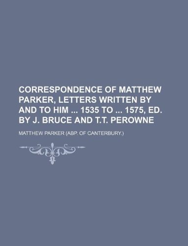 9781130663914: Correspondence of Matthew Parker, letters written by and to him 1535 to 1575, ed. by J. Bruce and T.T. Perowne