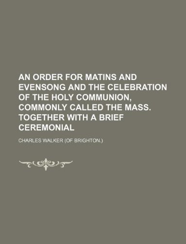 An Order for Matins and Evensong and the Celebration of the Holy Communion, Commonly Called the Mass. Together with a Brief Ceremonial (9781130664737) by Charles Walker