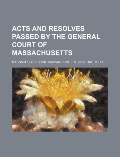 Acts and Resolves Passed by the General Court of Massachusetts (9781130665598) by Massachusetts