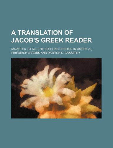 A Translation of Jacob's Greek Reader; (Adapted to All the Editions Printed in America, ) (9781130667899) by Friedrich Jacobs